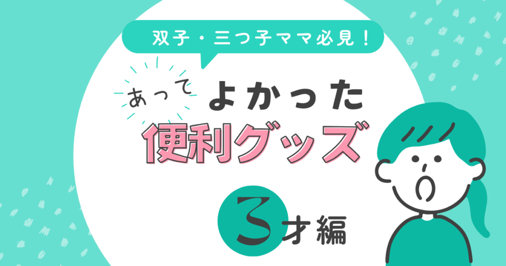 双子・三つ子ママ必見！あって良かった便利グッズ【３歳編】