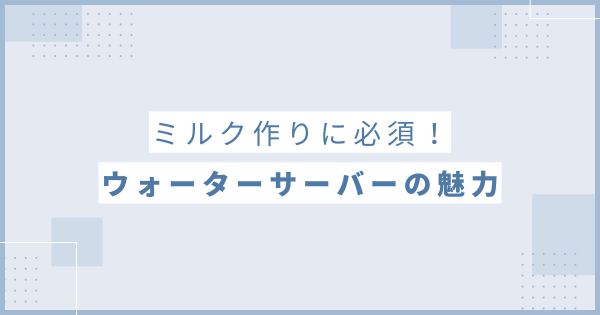 ミルク作りに必須！ウォーターサーバーの魅力！