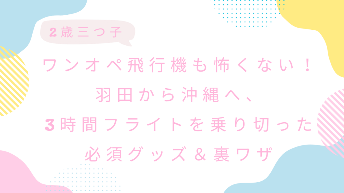 【2歳三つ子】ワンオペ飛行機も怖くない！羽田から沖縄へ、3時間フライトを乗り切った必須グッズ＆裏ワザ