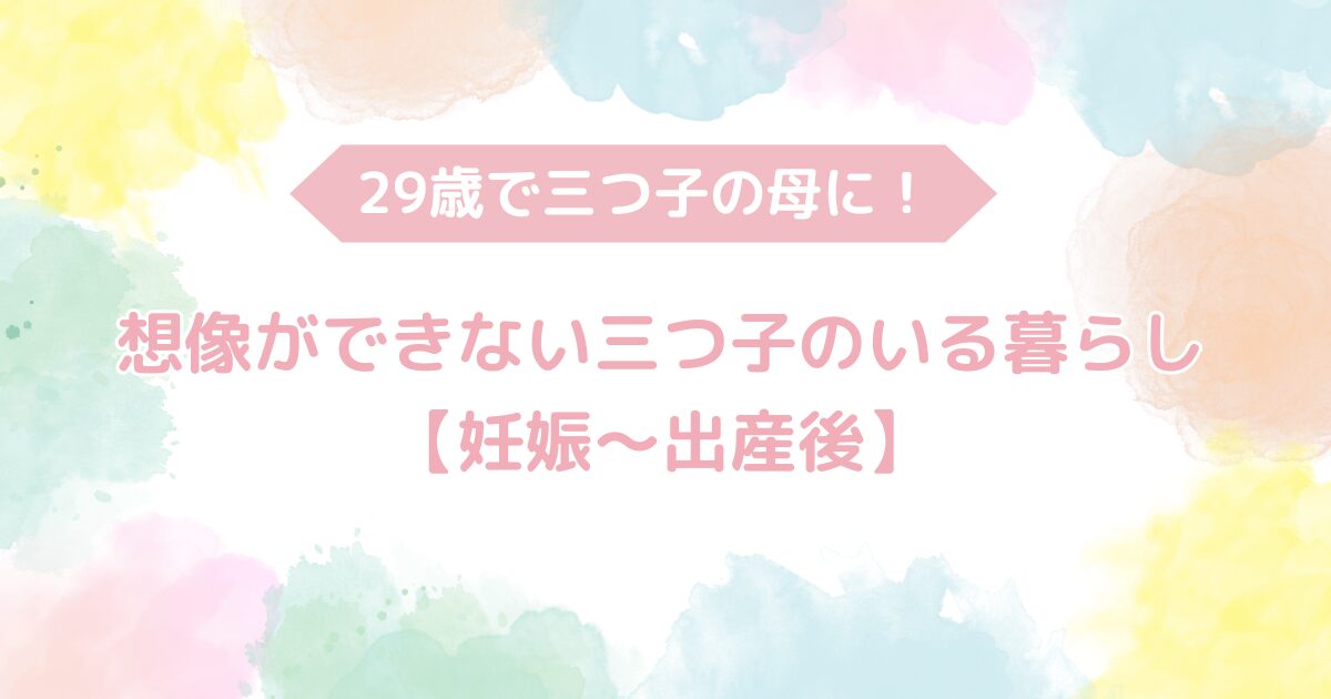 29歳で三つ子の母に！想像が出来ない三つ子のいる暮らし【妊娠～出産後】