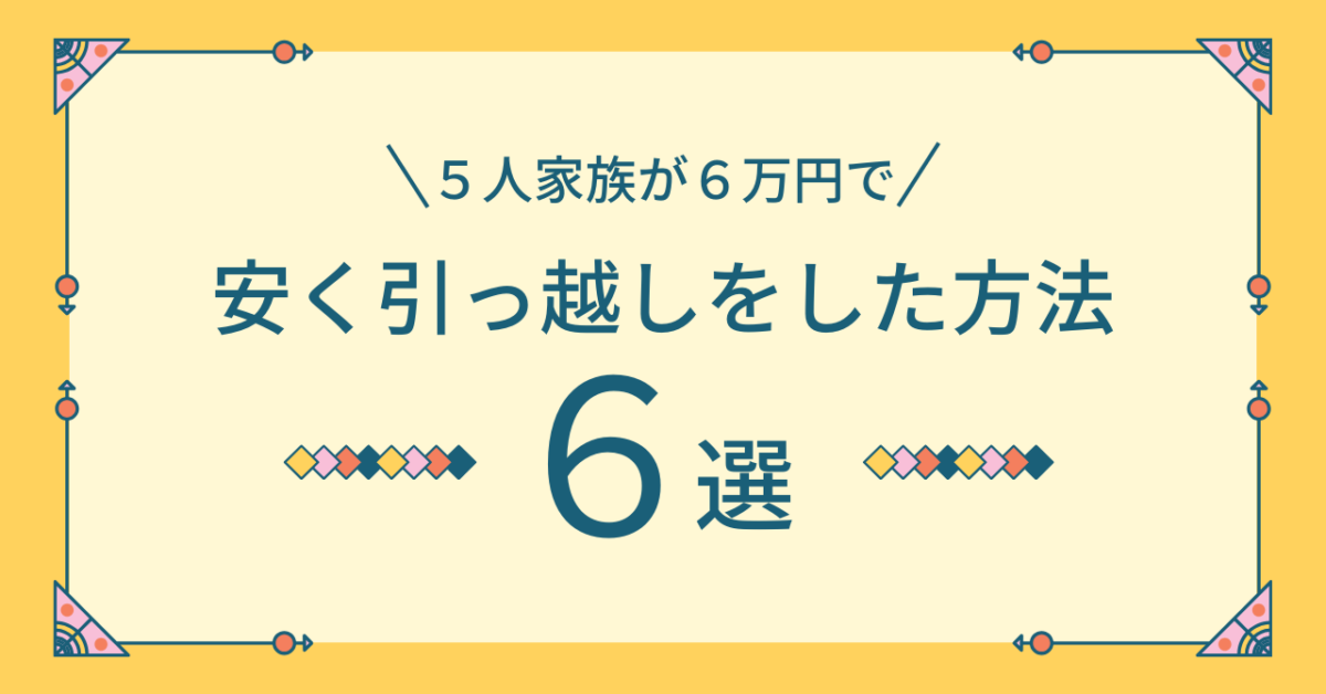 ５人家族が６万円で安く引っ越しをした方法　６選