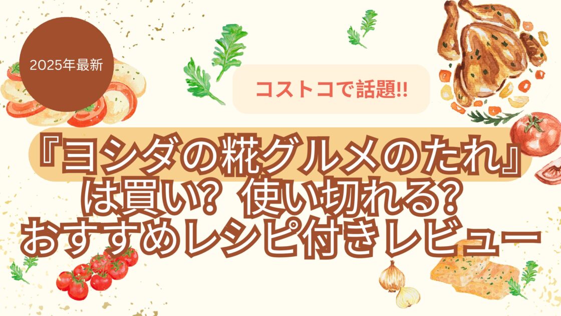【2025年最新】コストコで話題！『ヨシダの糀グルメのたれ』は買い？使い切れる？おすすめレシピ付きレビュー