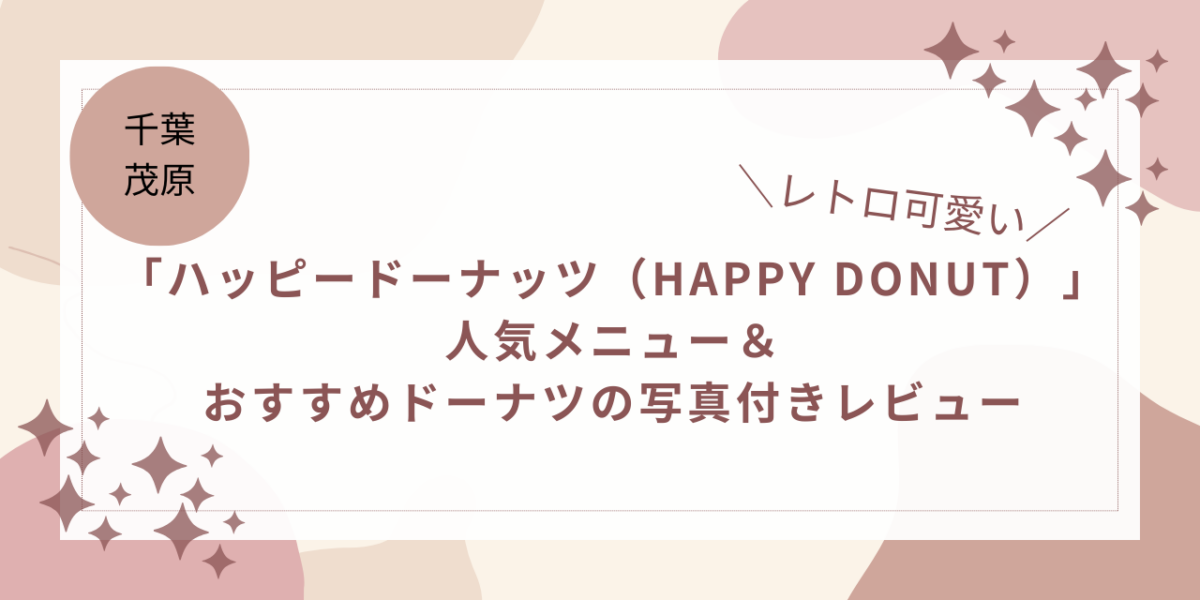 【千葉・茂原】レトロ可愛い「ハッピードーナッツ（HAPPY DONUT）」人気メニュー＆おすすめドーナツの写真付きレビュー