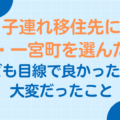 子連れ移住先に千葉・一宮町を選んだ理由～子ども目線で良かったこと・大変だったこと～