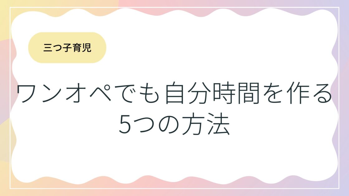 【三つ子育児】ワンオペでも自分時間を作る5つの方法