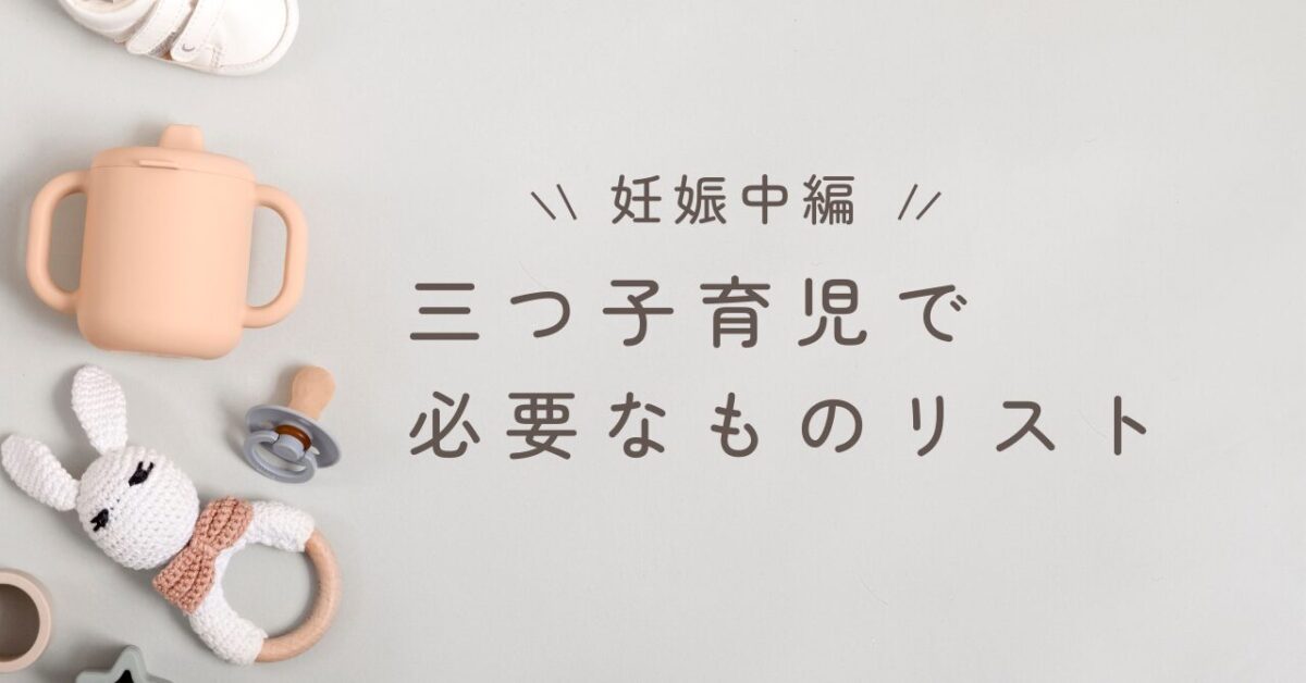 【妊娠中編】三つ子育児で必要なものリスト