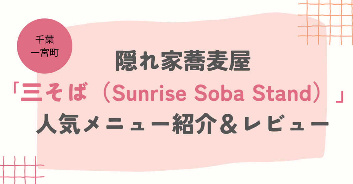 【千葉・一宮町】隠れ家蕎麦屋｢三そば（Sunrise Soba Stand）」人気メニュー紹介＆レビュー