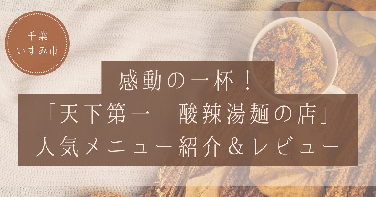 【千葉・いすみ市】感動の一杯！「天下第一 酸辣湯麺の店」人気メニュー紹介＆レビュー