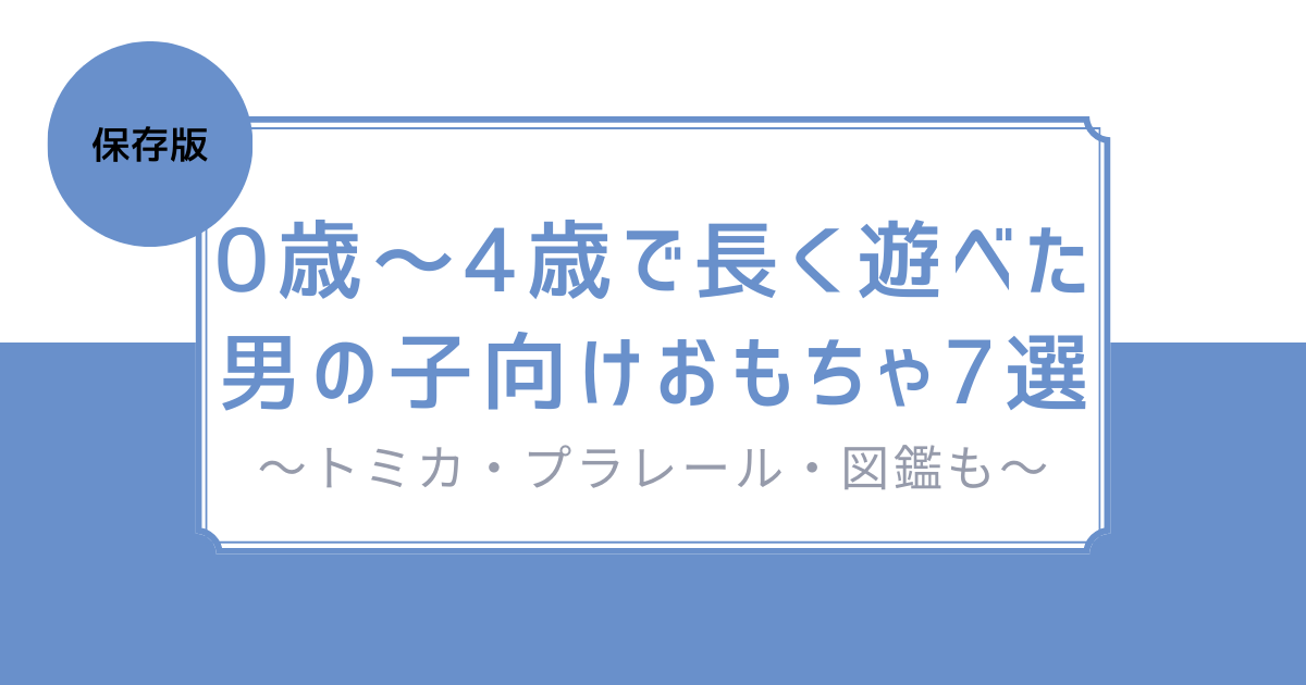 【保存版】0歳〜4歳で長く遊べた男の子向けおもちゃ7選～トミカ・プラレール・図鑑も～