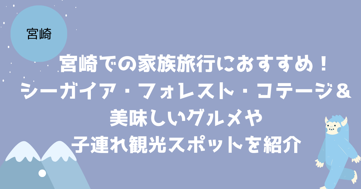宮崎での家族旅行におすすめ！シーガイア・フォレスト・コテージ＆美味しいグルメや子連れ観光スポットを紹介