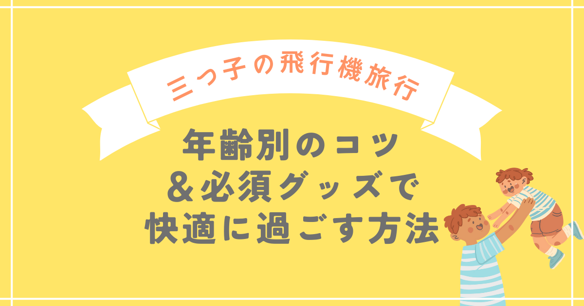 【三つ子の飛行機旅行】年齢別のコツ＆必須グッズで快適に過ごす方法