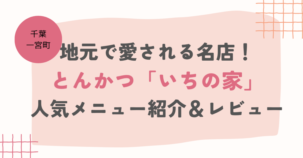 【千葉・一宮町】地元で愛される名店！とんかつ「いちの家」の人気メニュー紹介＆レビュー