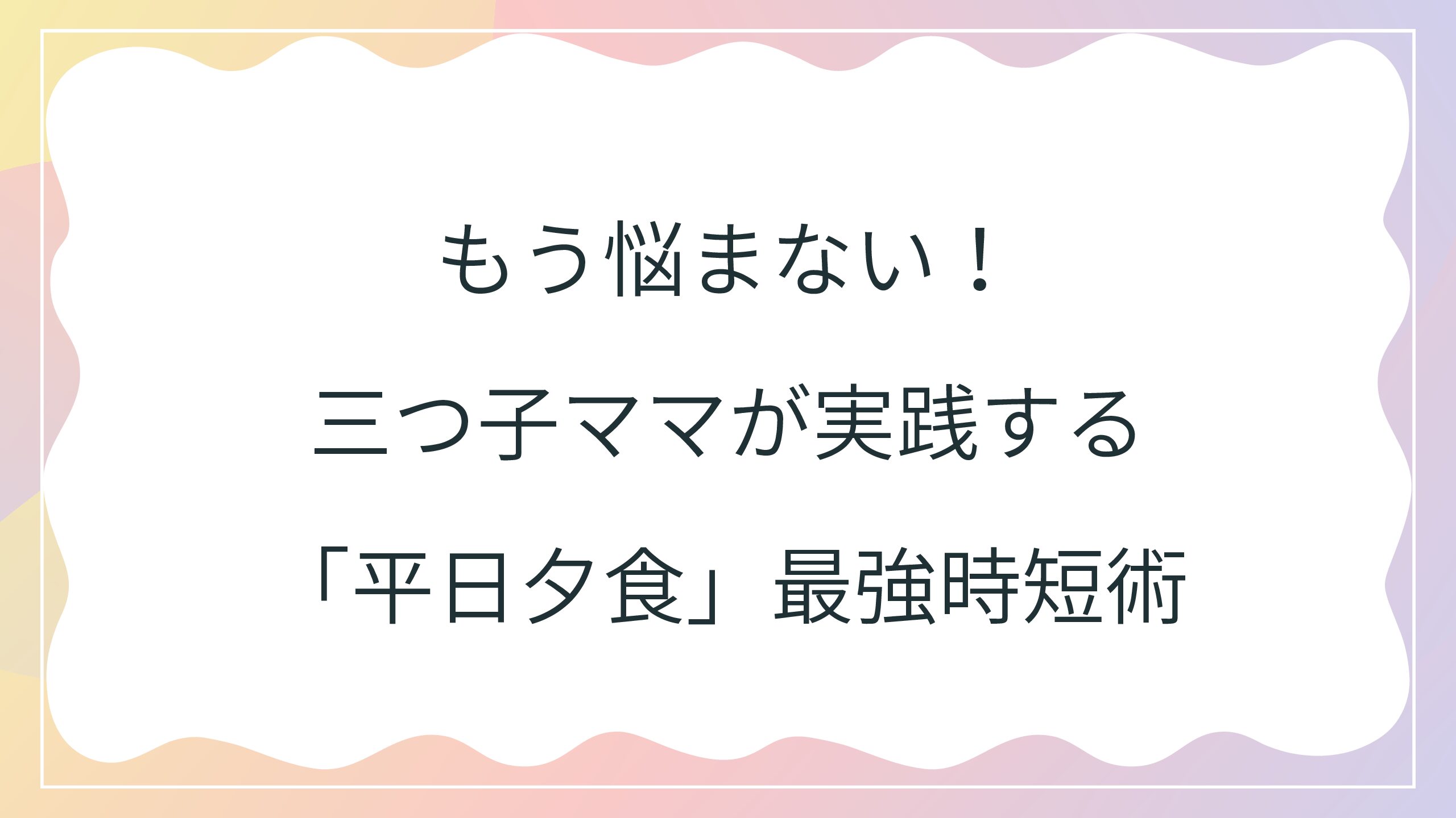 もう悩まない!三つ子ママが実践する「平日夕食」最強時短術