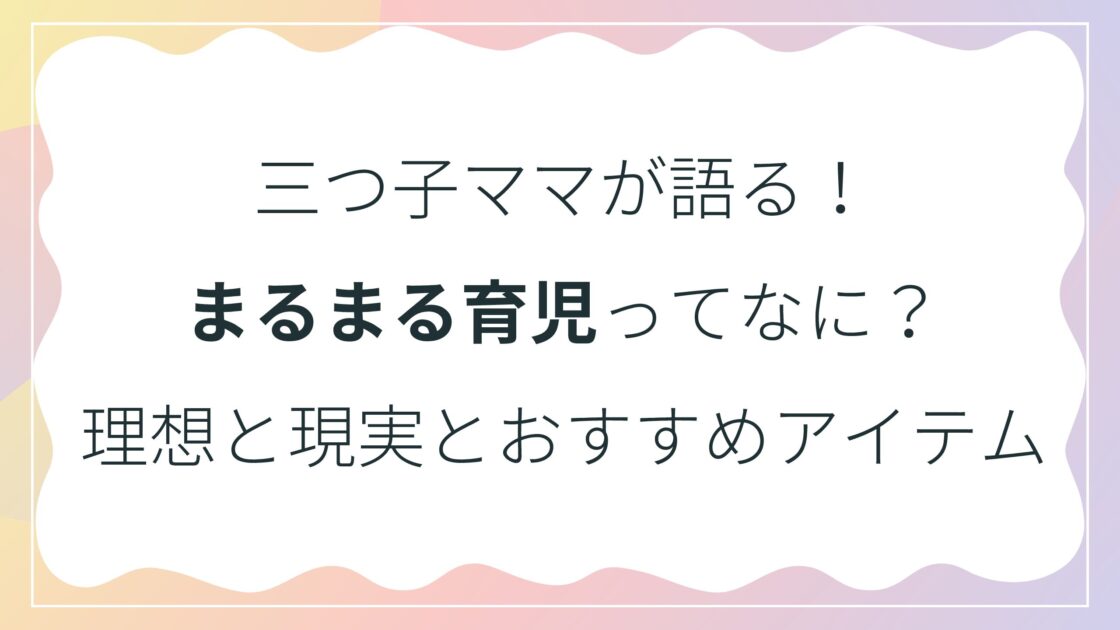 三つ子ママが語る！まるまる育児ってなに？理想と現実とおすすめアイテム
