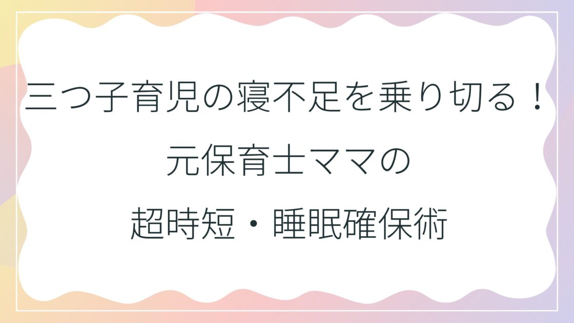 三つ子育児の寝不足を乗り切る！元保育士ママの超時短・睡眠確保術