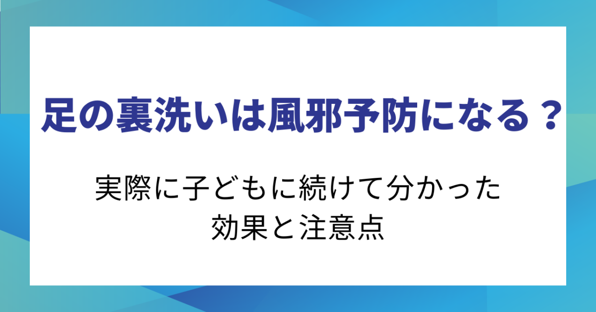 足の裏洗いは風邪予防になる？実際に子どもに続けて分かった効果と注意点
