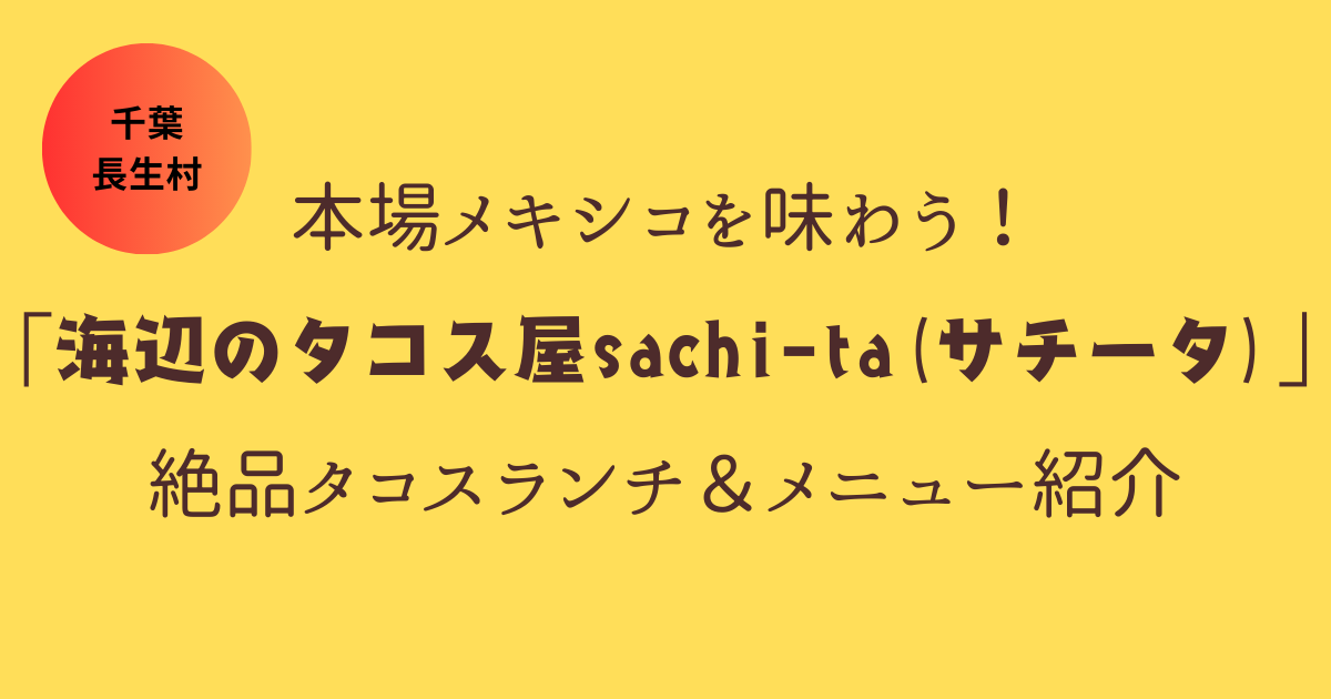 【千葉・長生村】本場メキシコを味わう！「海辺のタコス屋sachi-ta(サチータ)」の絶品タコスランチ＆メニュー紹介