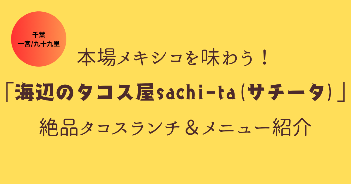【千葉・一宮/九十九里】本場メキシコを味わう！「海辺のタコス屋sachi-ta(サチータ)」の絶品タコスランチ＆メニュー紹介