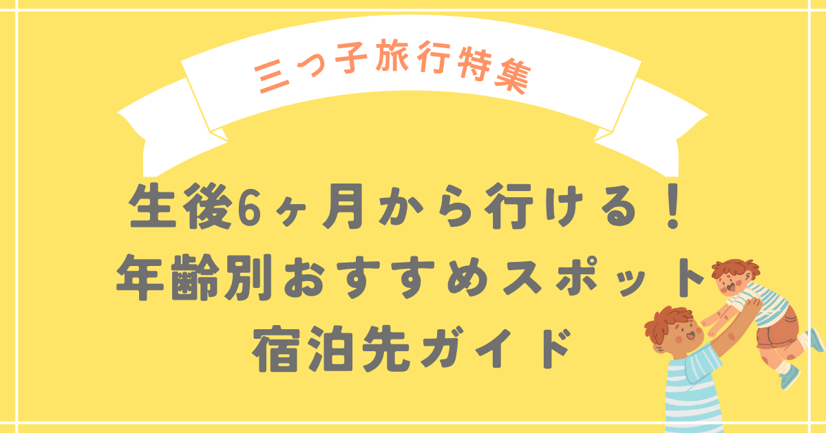 【三つ子旅行特集】生後6ヶ月から行ける！年齢別おすすめスポット・宿泊先ガイド