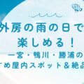 【外房の雨の日でも楽しめる！】一宮・鴨川・勝浦のおすすめ屋内スポット＆絶品グルメ