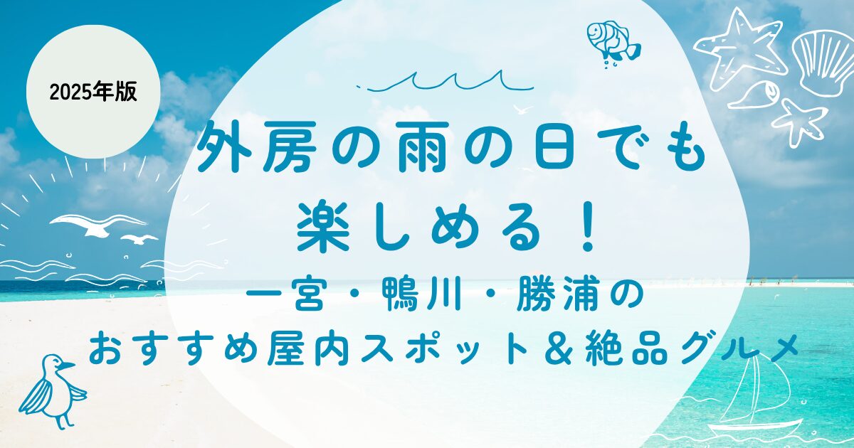 【外房の雨の日でも楽しめる！】一宮・鴨川・勝浦のおすすめ屋内スポット＆絶品グルメ