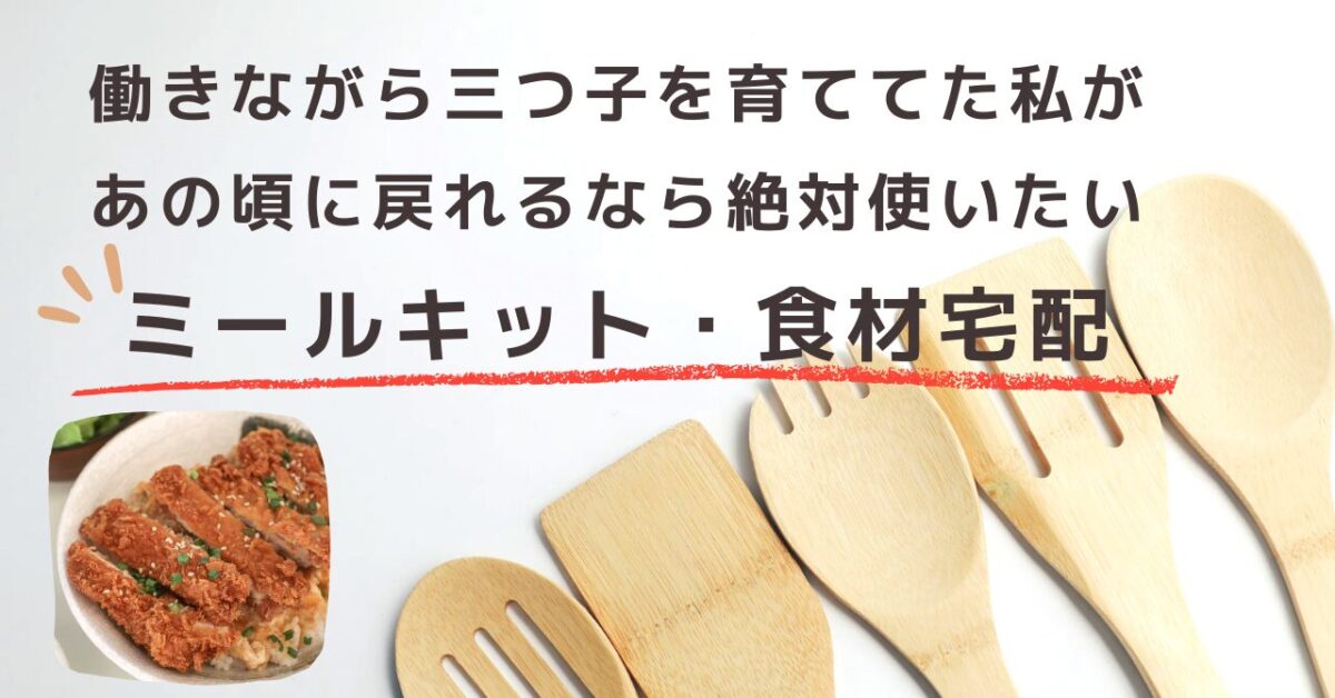 働きながら三つ子を育ててた私が、あの頃に戻れるなら絶対使いたいミールキット・食材宅配