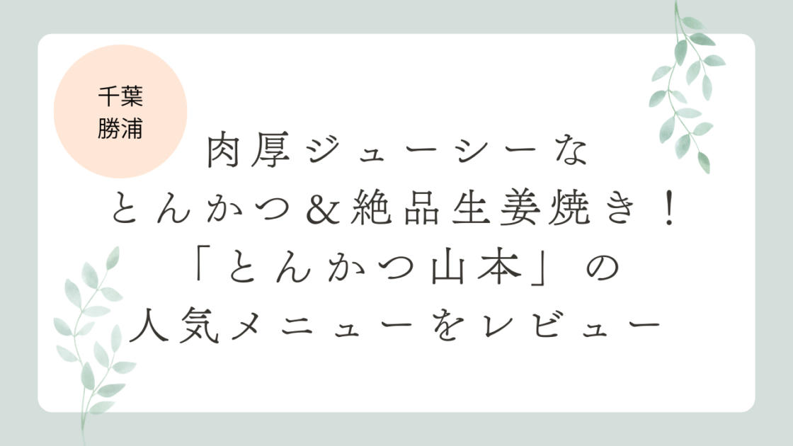 【千葉・勝浦】肉厚ジューシーなとんかつ＆絶品生姜焼き！「とんかつ山本」の人気メニューをレビュー