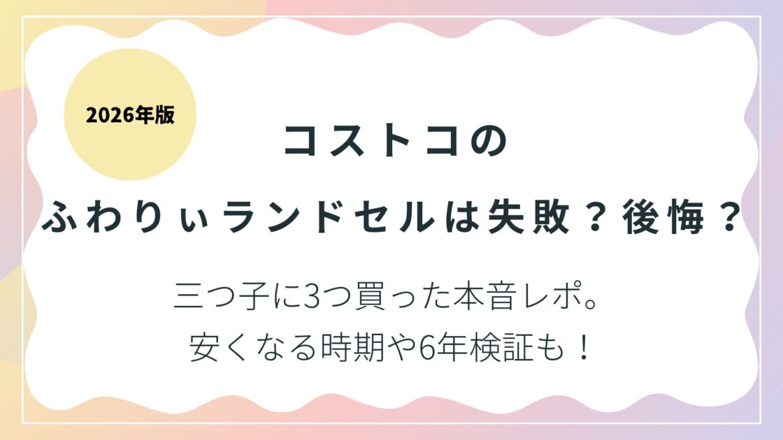 【2026年版】コストコのふわりぃランドセルは失敗？後悔？三つ子に3つ買った本音レポ。安くなる時期や6年検証も！