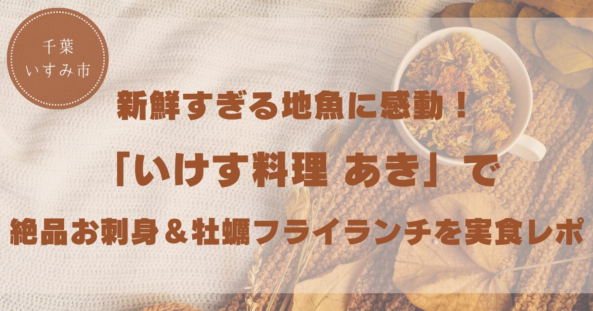 【いすみ市】新鮮すぎる地魚に感動！「いけす料理 あき」で絶品お刺身＆牡蠣フライランチを実食レポ