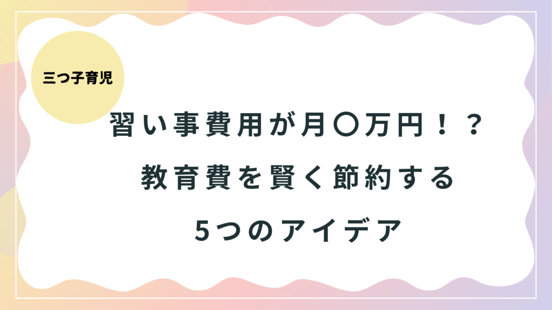 【三つ子育児】習い事費用が月〇万円！？教育費を賢く節約する5つのアイデア