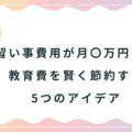 【三つ子育児】習い事費用が月〇万円！？教育費を賢く節約する5つのアイデア